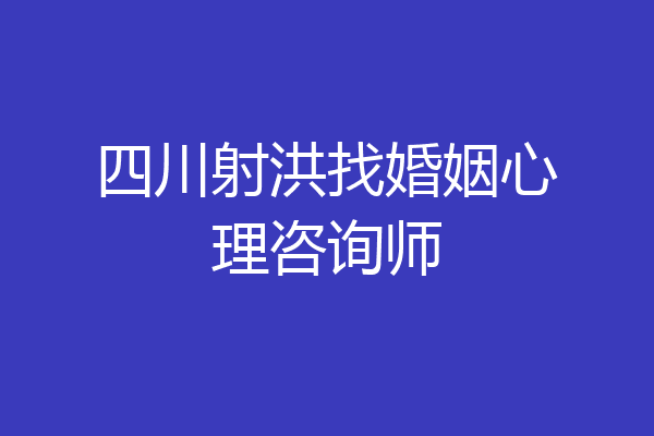 四川射洪找婚姻心理咨询师
