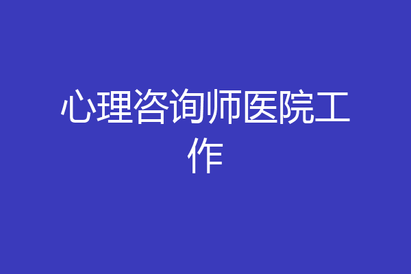 心理咨询师医院工作