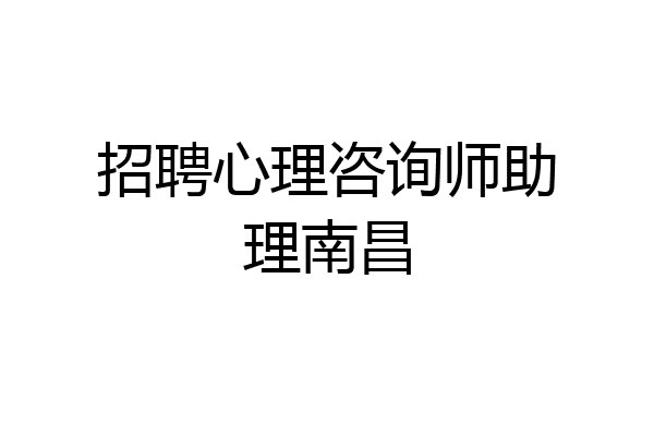 招聘心理咨询师助理南昌