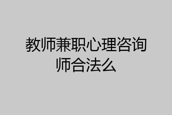 教师兼职心理咨询师合法么