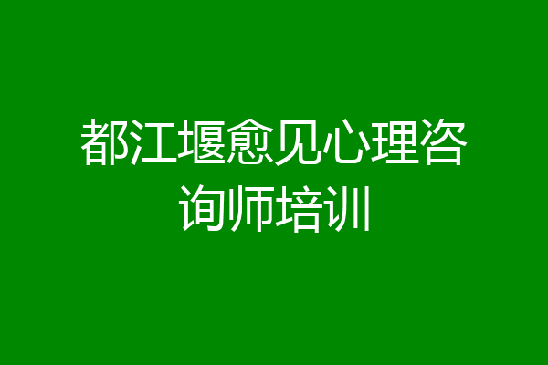 都江堰愈见心理咨询师培训