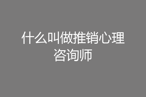 什么叫做推销心理咨询师