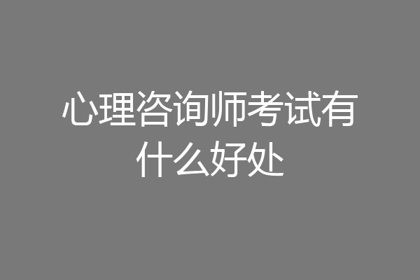 心理咨询师考试有什么好处