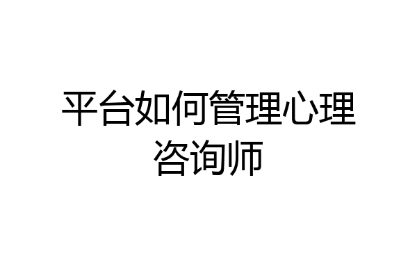 平台如何管理心理咨询师