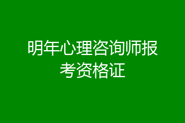 明年心理咨询师报考资格证