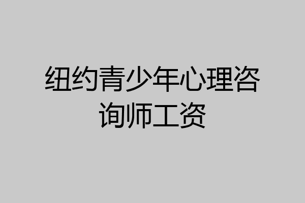 纽约青少年心理咨询师工资