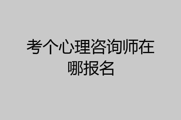 考个心理咨询师在哪报名