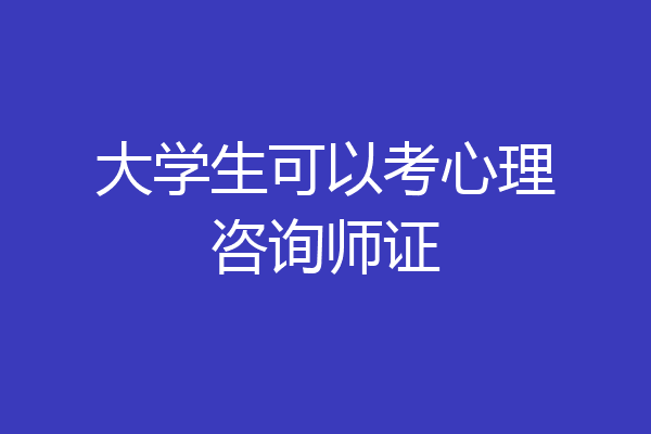 大学生可以考心理咨询师证