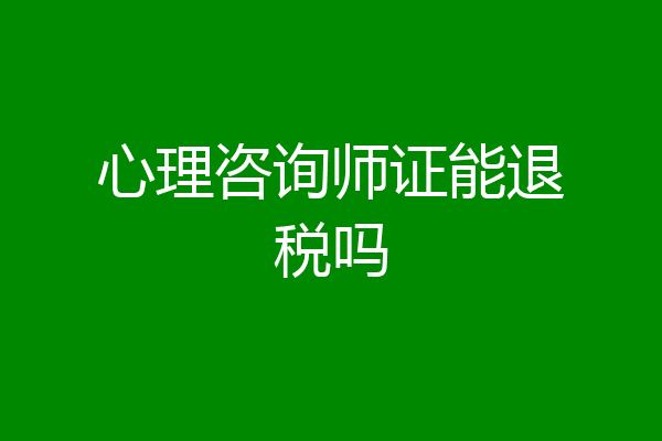 心理咨询师证能退税吗