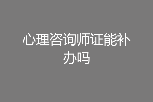 心理咨询师证能补办吗