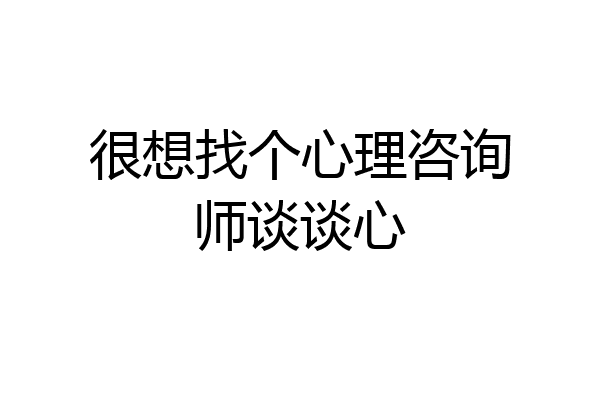 很想找个心理咨询师谈谈心