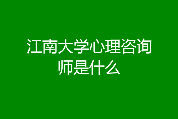 江南大学心理咨询师是什么