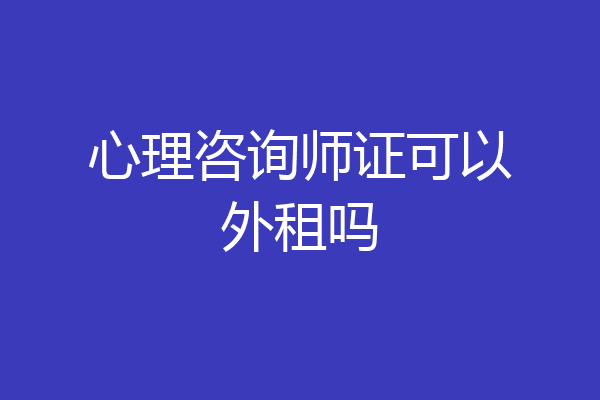 心理咨询师证可以外租吗