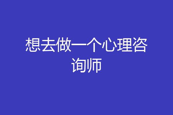 想去做一个心理咨询师