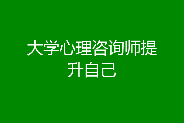 大学心理咨询师提升自己