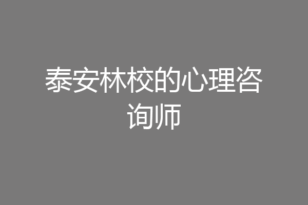 泰安林校的心理咨询师