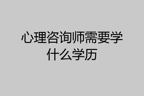 心理咨询师需要学什么学历