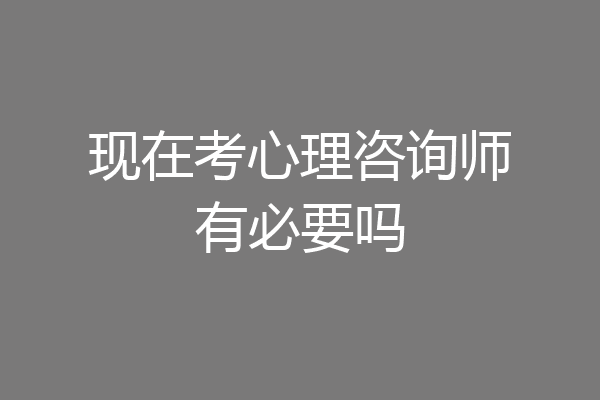 现在考心理咨询师有必要吗