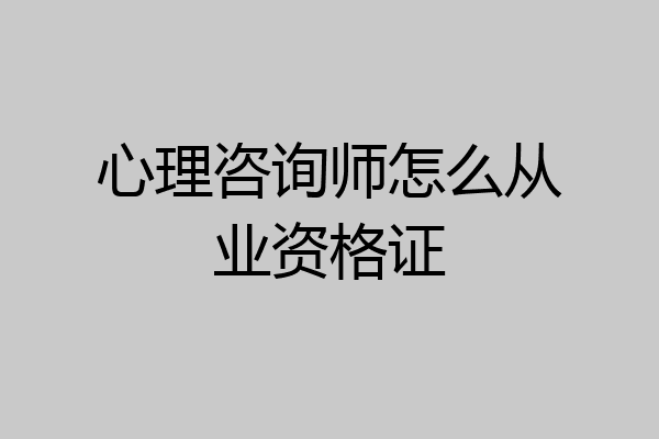 心理咨询师怎么从业资格证