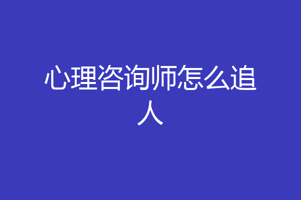 心理咨询师怎么追人