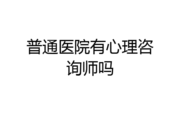 普通医院有心理咨询师吗