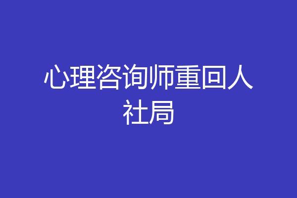 心理咨询师重回人社局