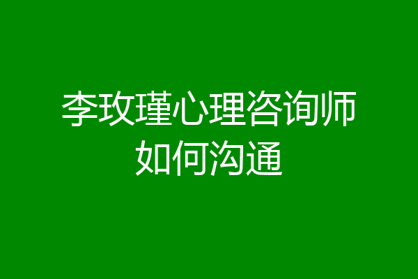 李玫瑾心理咨询师如何沟通