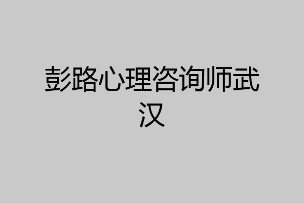 彭路心理咨询师武汉