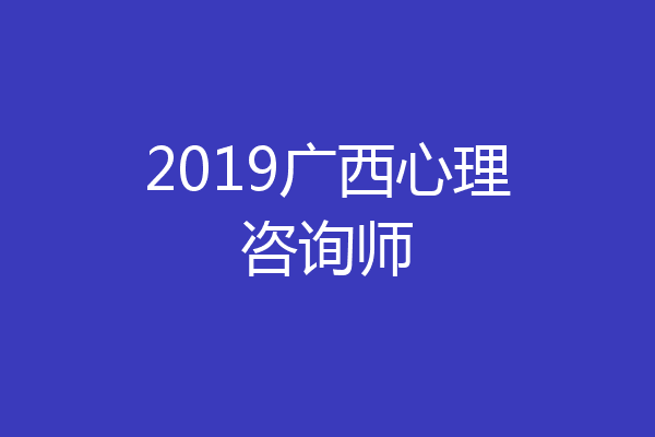 2019广西心理咨询师