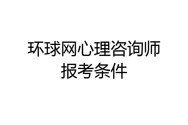 环球网心理咨询师报考条件