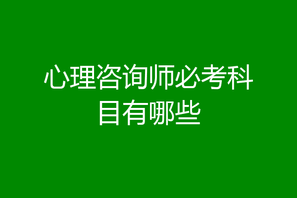 心理咨询师必考科目有哪些