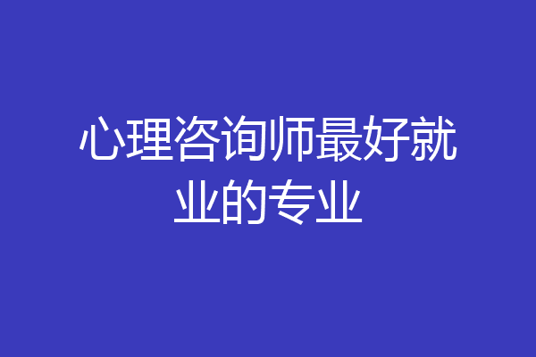 心理咨询师最好就业的专业