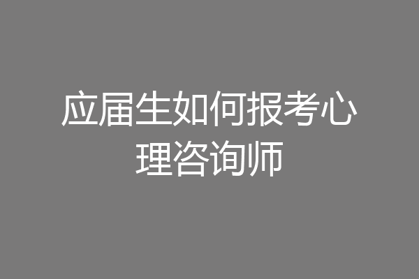 应届生如何报考心理咨询师
