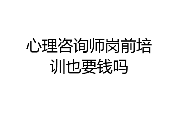 心理咨询师岗前培训也要钱吗