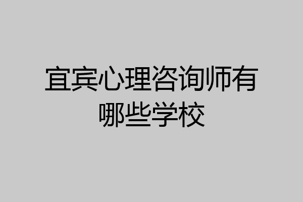 宜宾心理咨询师有哪些学校