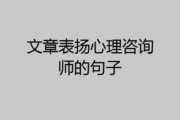 文章表扬心理咨询师的句子