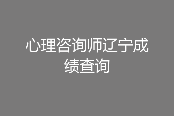 心理咨询师辽宁成绩查询