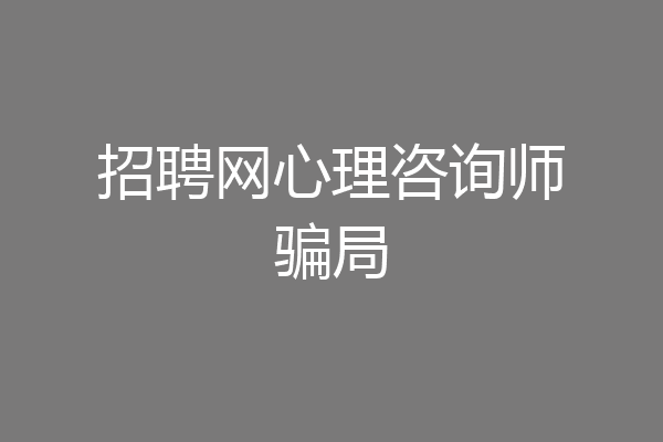 招聘网心理咨询师骗局