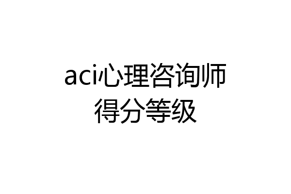 aci心理咨询师得分等级