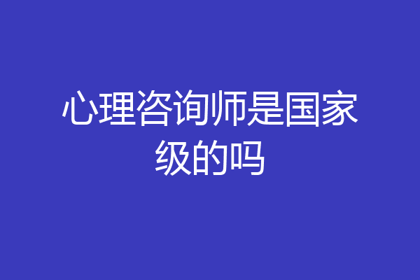 心理咨询师是国家级的吗