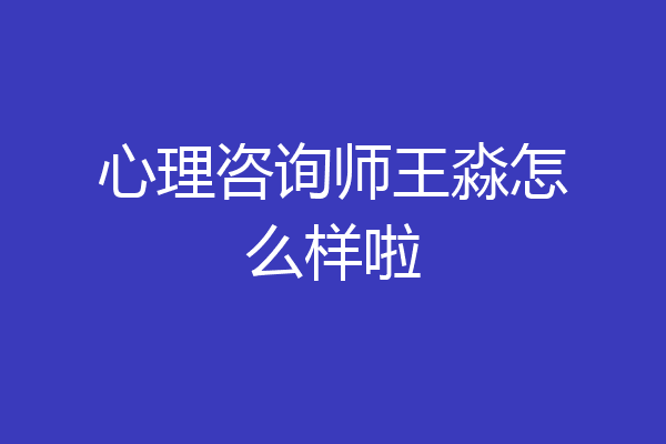 心理咨询师王淼怎么样啦