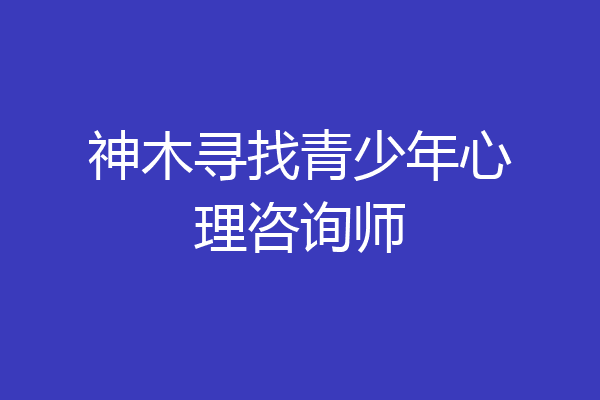 神木寻找青少年心理咨询师