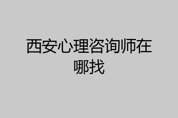 西安心理咨询师在哪找