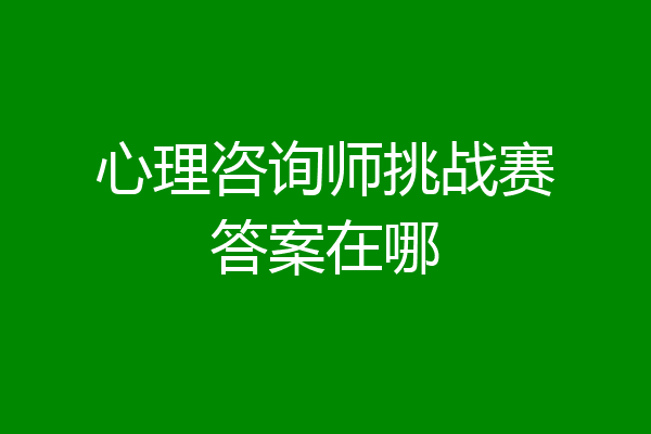 心理咨询师挑战赛答案在哪