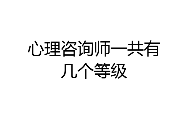 心理咨询师一共有几个等级