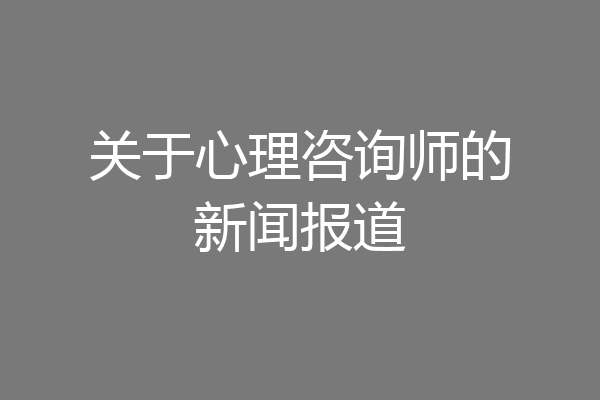 关于心理咨询师的新闻报道