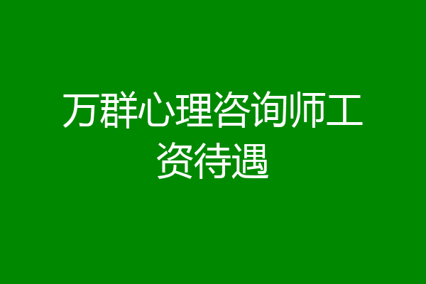 万群心理咨询师工资待遇