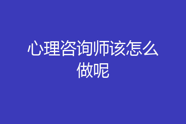 心理咨询师该怎么做呢