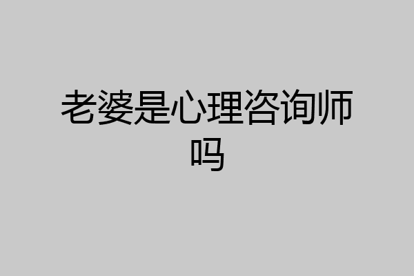 老婆是心理咨询师吗