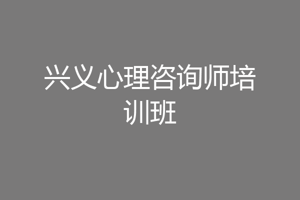 兴义心理咨询师培训班